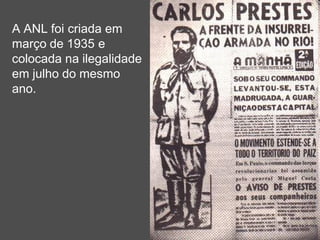 A ANL foi criada em
março de 1935 e
colocada na ilegalidade
em julho do mesmo
ano.
 