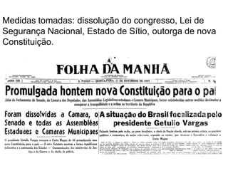 Medidas tomadas: dissolução do congresso, Lei de
Segurança Nacional, Estado de Sítio, outorga de nova
Constituição.
 