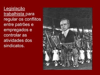 Legislação
trabalhista para
regular os conflitos
entre patrões e
empregados e
controlar as
atividades dos
sindicatos.
 