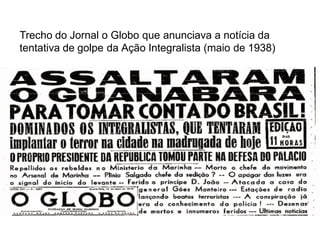 Trecho do Jornal o Globo que anunciava a notícia da
tentativa de golpe da Ação Integralista (maio de 1938)
 