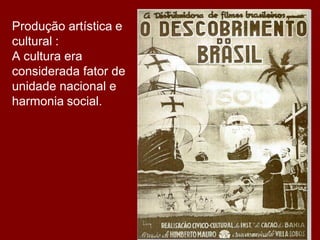 Produção artística e
cultural :
A cultura era
considerada fator de
unidade nacional e
harmonia social.
 