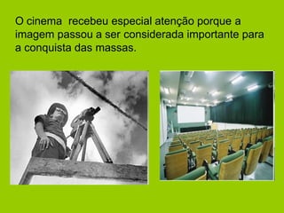 O cinema recebeu especial atenção porque a
imagem passou a ser considerada importante para
a conquista das massas.
 