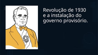 Revolução de 1930
e a instalação do
governo provisório.
 