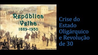 Crise do
Estado
Oligárquico
e Revolução
de 30
 