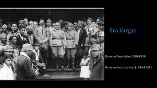 Era Vargas
Governo Provisório (1930-1934)
Governo Constitucional (1934-1937)
 