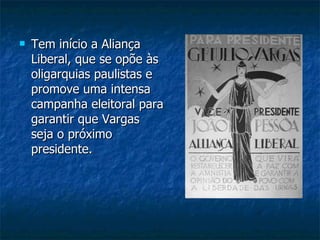 Tem início a Aliança Liberal, que se opõe às oligarquias paulistas e promove uma intensa campanha eleitoral para garantir que Vargas seja o próximo presidente. 