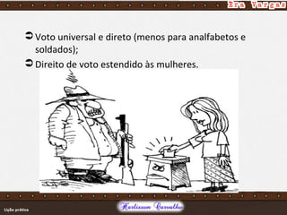  Voto universal e direto (menos para analfabetos e
soldados);
 Direito de voto estendido às mulheres.
 
