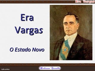 EraEra
VargaVargass
O Estado NovoO Estado Novo
 