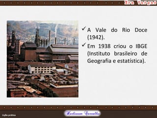 A Vale do Rio Doce
(1942).
Em 1938 criou o IBGE
(Instituto brasileiro de
Geografia e estatística).
 