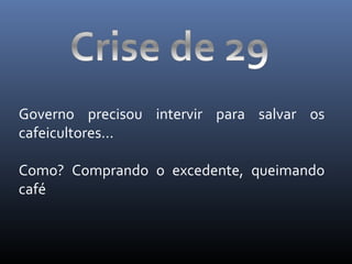 Governo precisou intervir para salvar os
cafeicultores...
Como? Comprando o excedente, queimando
café

 
