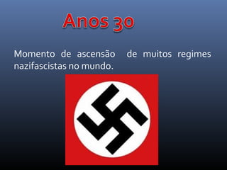 Momento de ascensão
nazifascistas no mundo.

de muitos regimes

 