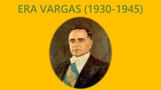 ERA VARGAS (1930-1945)
 