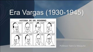 Era Vargas (1930-1945)
Professor Fabrício Mesquita
 