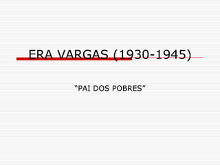 ERA VARGAS (1930-1945)

      “PAI DOS POBRES”
 
