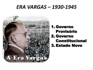 ERA VARGAS – 1930-1945
1. Governo
Provisório
2. Governo
Constitucional
3. Estado Novo
1
 