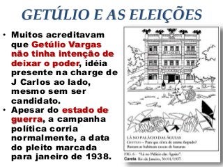GETÚLIO E AS ELEIÇÕES
• Muitos acreditavam
que Getúlio Vargas
não tinha intenção de
deixar o poder, idéia
presente na charge de
J Carlos ao lado,
mesmo sem ser
candidato.
• Apesar do estado de
guerra, a campanha
política corria
normalmente, a data
do pleito marcada
para janeiro de 1938.
0
50
100
1° Trim 2° Trim 3° Trim 4° Trim
Leste
Oeste
Norte
13
 