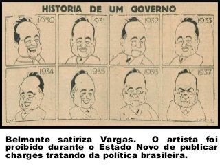 Belmonte satiriza Vargas. O artista foi
proibido durante o Estado Novo de publicar
charges tratando da política brasileira.
 