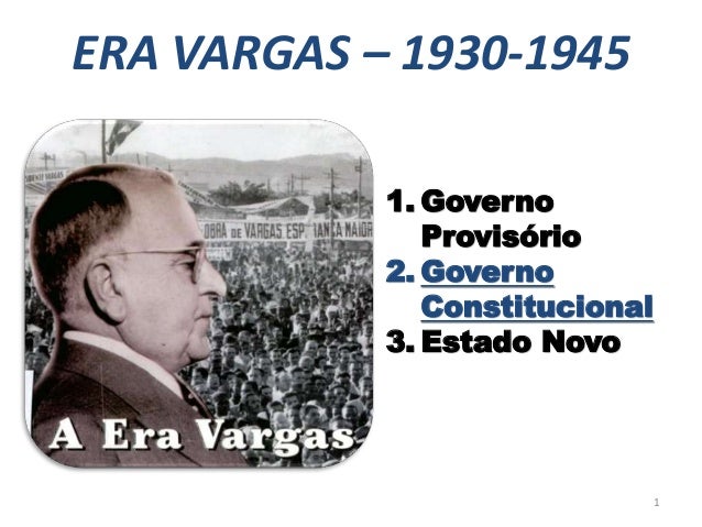 ERA VARGAS – 1930-1945
1. Governo
Provisório
2. Governo
Constitucional
3. Estado Novo
1
 