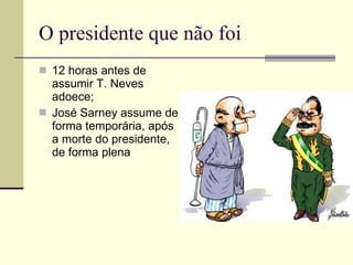 O presidente que não foi 12 horas antes de assumir T. Neves adoece; José Sarney assume de forma temporária, após a morte do presidente, de forma plena 
