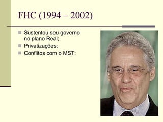 FHC (1994 – 2002) Sustentou seu governo no plano Real; Privatizações; Conflitos com o MST; 