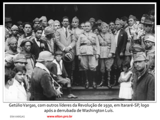 Getúlio Vargas, com outros líderes da Revolução de 1930, em Itararé-SP, logo
                   após a derrubada de Washington Luís.
ERA VARGAS          www.elton.pro.br
 