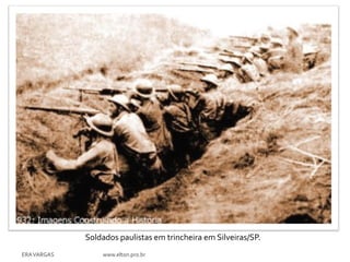 Soldados paulistas em trincheira em Silveiras/SP.
ERA VARGAS       www.elton.pro.br
 
