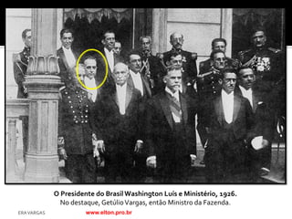 O Presidente do Brasil Washington Luís e Ministério, 1926.
               No destaque, Getúlio Vargas, então Ministro da Fazenda.
ERA VARGAS             www.elton.pro.br
 