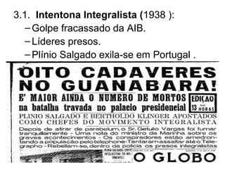 3.1. Intentona Integralista (1938 ):
–Golpe fracassado da AIB.
–Líderes presos.
–Plínio Salgado exila-se em Portugal .
 