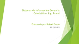Sistemas de Información Gerencia
Catedrático: Ing. Brand
Elaborado por Rafael Erazo
201530010270
 