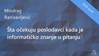 Miodrag
Ranisavljević
Šta očekuju poslodavci kada je
informatičko znanje u pitanju?
 
