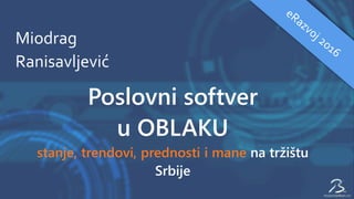 Miodrag
Ranisavljević
Poslovni softver
u OBLAKU
stanje, trendovi, prednosti i mane na tržištu
Srbije
 