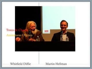 Whitfield Diffie Martin Hellman
Troca de Chaves
Assinaturas Digitais
 