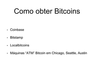 Como obter Bitcoins
• Coinbase
• Bitstamp
• Localbitcoins
• Máquinas “ATM” Bitcoin em Chicago, Seattle, Austin
 