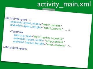 <RelativeLayout ...
android:layout_width=“match_parent”android:layout_height="match_parent" ...>
<TextView
android:text=“@string/hello_world"android:layout_width="wrap_content"android:layout_height="wrap_content" /></RelativeLayout>
activity_main.xml
 