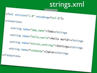<?xml version="1.0" encoding=“utf-8"?>
<resources>
<string name="app_name">Todo</string>
<string name="hello_world">Hello world!</string><string name="action_settings">Settings</string><string name=“txtbotao">Copiar</string></resources>
strings.xml
 