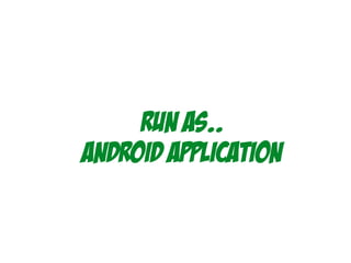 Run As..
Android application
 