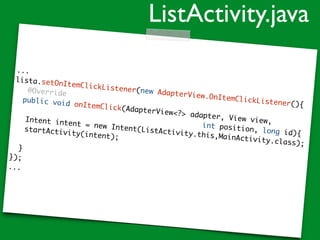 ...
lista.setOnItemClickListener(new AdapterView.OnItemClickListener(){
@Override
public void onItemClick(AdapterView<?> adapter, View view,
int position, long id){
Intent intent = new Intent(ListActivity.this,MainActivity.class);
startActivity(intent);
}
});
...
ListActivity.java
 