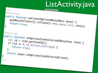 ...
@Override
public boolean onCreateOptionsMenu(Menu menu) {
getMenuInflater().inflate(R.menu.menu_list, menu);
return true;
}
@Override
public boolean onOptionsItemSelected(MenuItem item) {
int id = item.getItemId();if (id == R.id.action_settings) {return true;
}
return super.onOptionsItemSelected(item);
}
...
ListActivity.java
 