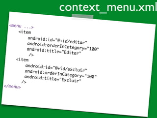 <menu ...>
<item
android:id="@+id/editar"android:orderInCategory="100"android:title="Editar"/>
<item
android:id="@+id/excluir"android:orderInCategory="100"android:title="Excluir"/>
</menu>
context_menu.xml
 
