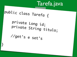 public class Tarefa {
private Long id;
private String titulo;
//get's e set's
}
Tarefa.java
 