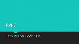 ERBC
Early Reader Book Club
 