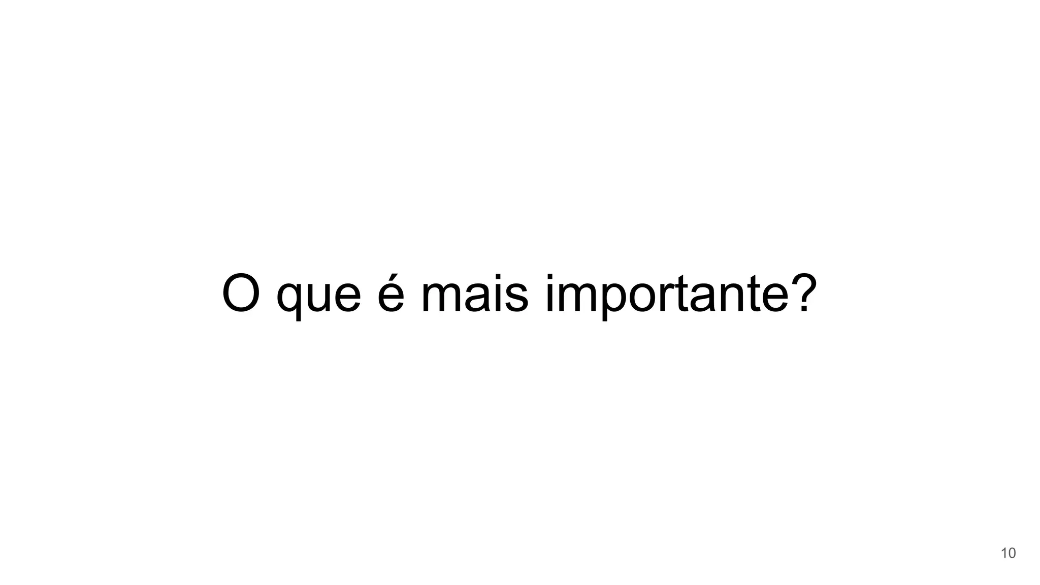 O que é mais importante?
10
 