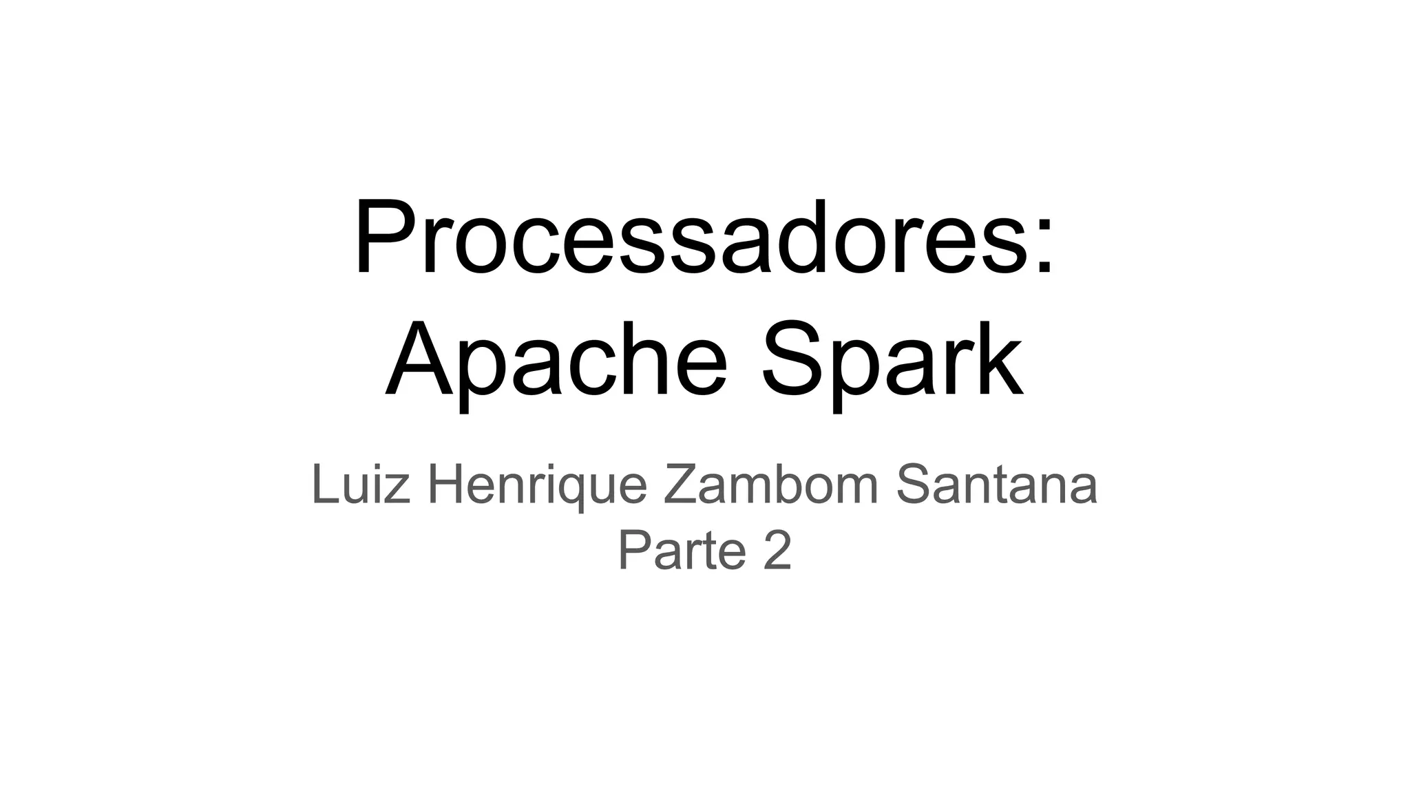 Processadores:
Apache Spark
Luiz Henrique Zambom Santana
Parte 2
 