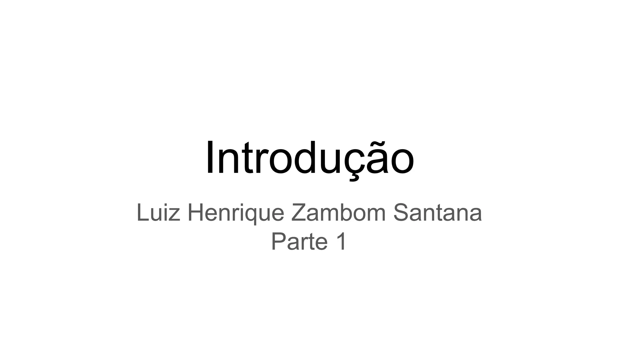 Introdução
Luiz Henrique Zambom Santana
Parte 1
 
