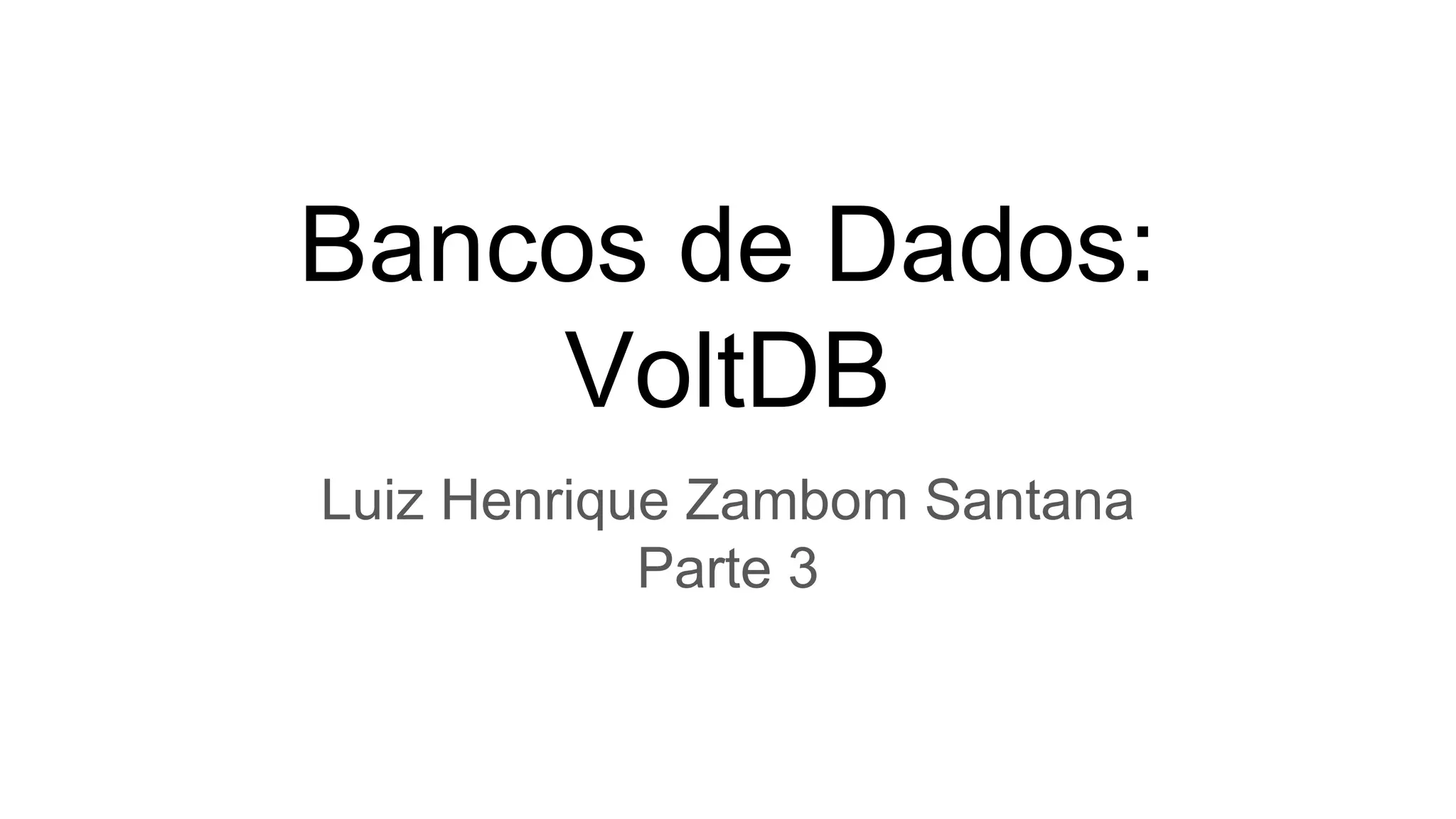 Bancos de Dados:
VoltDB
Luiz Henrique Zambom Santana
Parte 3
 