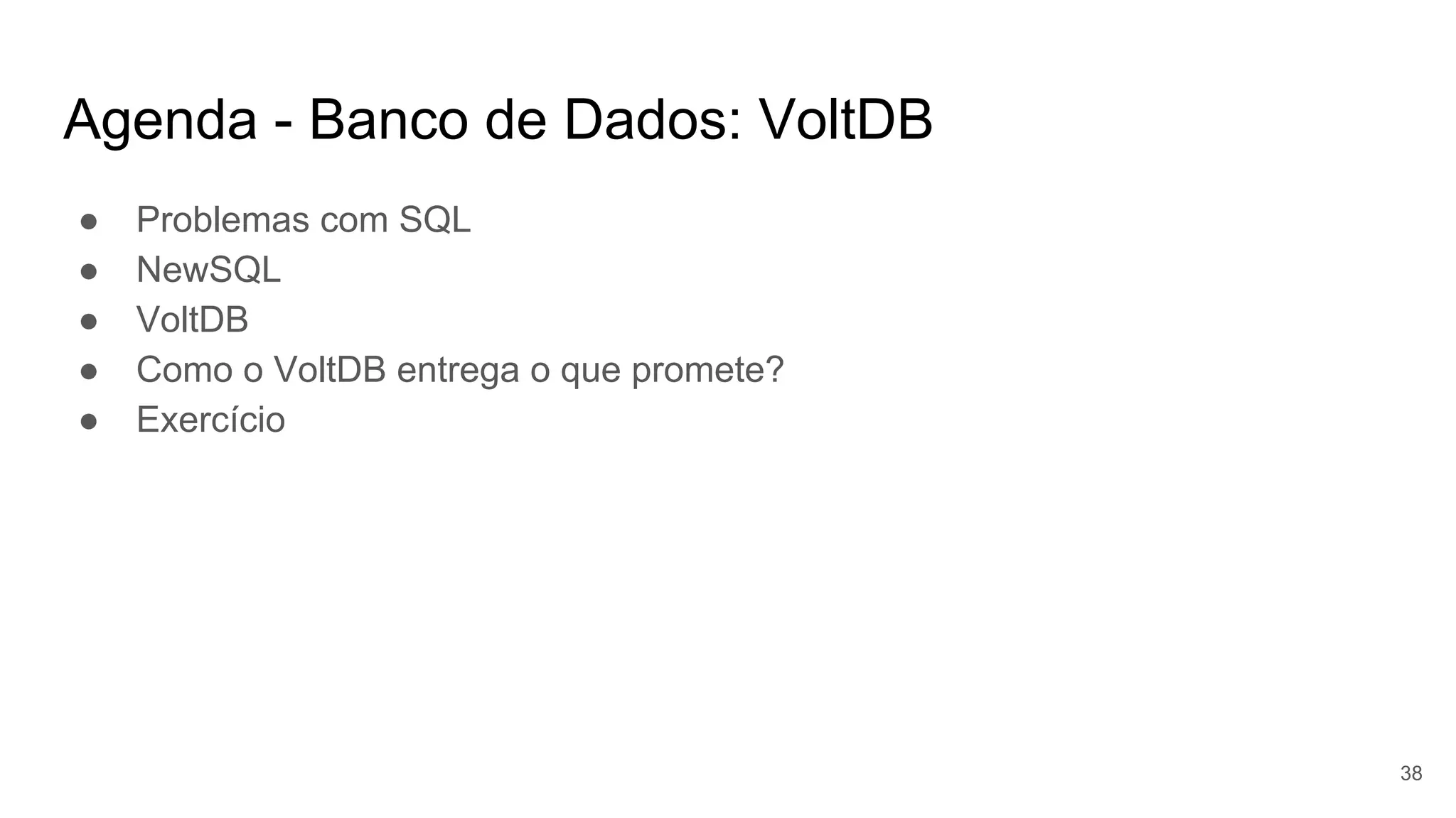 Agenda - Banco de Dados: VoltDB
● Problemas com SQL
● NewSQL
● VoltDB
● Como o VoltDB entrega o que promete?
● Exercício
38
 
