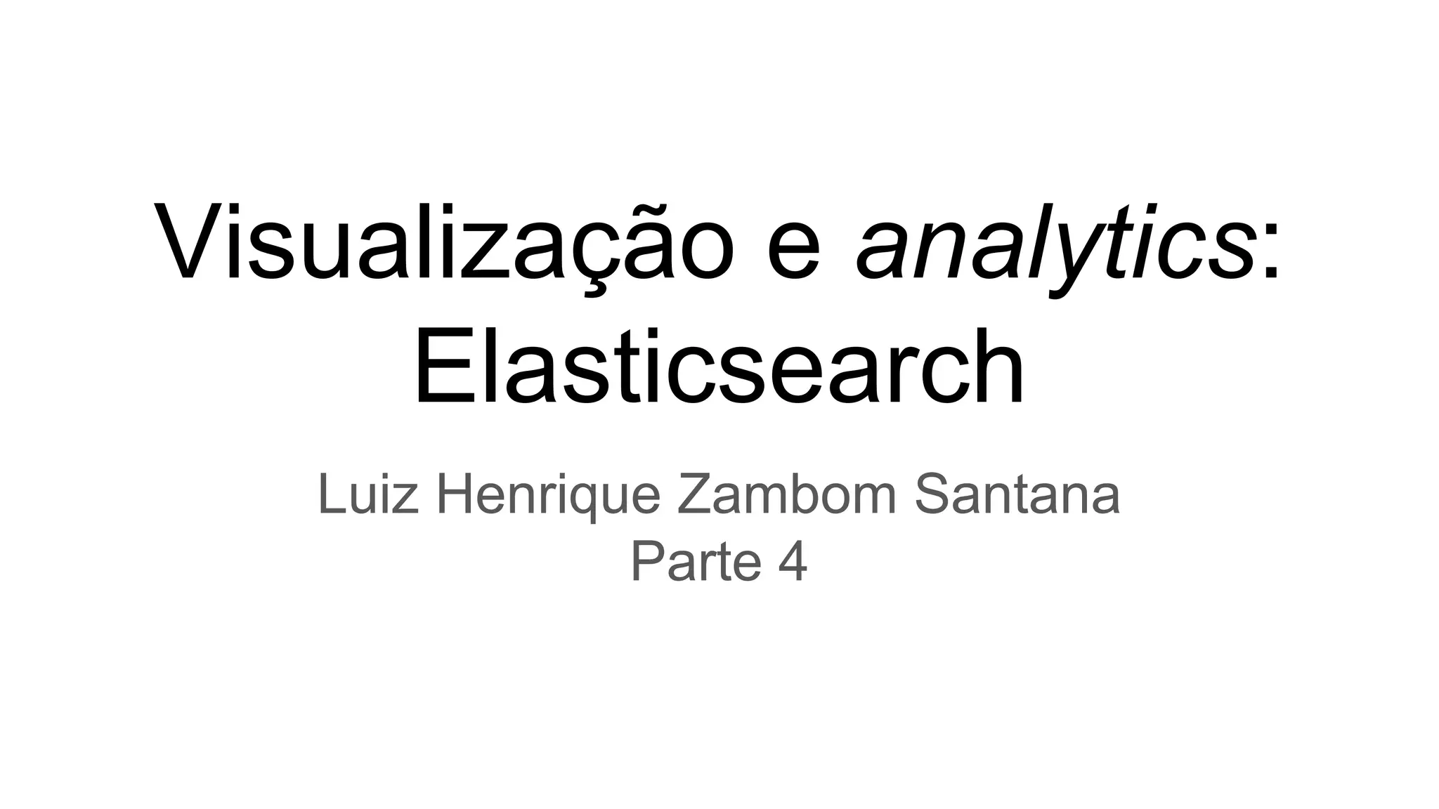 Visualização e analytics:
Elasticsearch
Luiz Henrique Zambom Santana
Parte 4
 