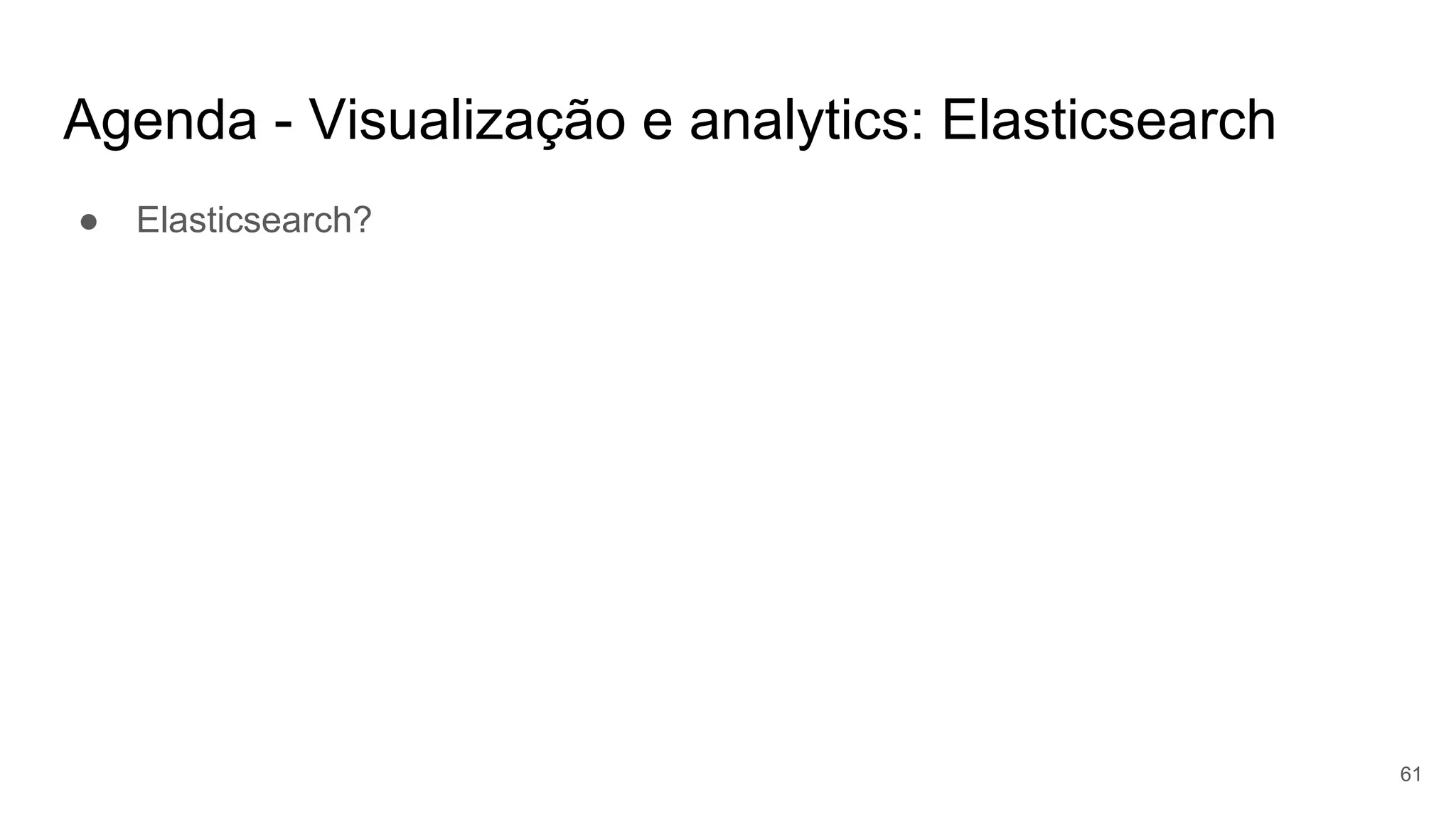 Agenda - Visualização e analytics: Elasticsearch
● Elasticsearch?
61
 