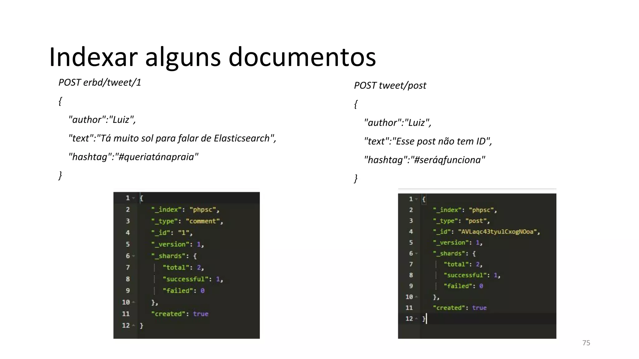 Indexar alguns documentos
POST erbd/tweet/1
{
"author":"Luiz",
"text":"Tá muito sol para falar de Elasticsearch",
"hashtag":"#queriatánapraia"
}
POST tweet/post
{
"author":"Luiz",
"text":"Esse post não tem ID",
"hashtag":"#seráqfunciona"
}
75
 