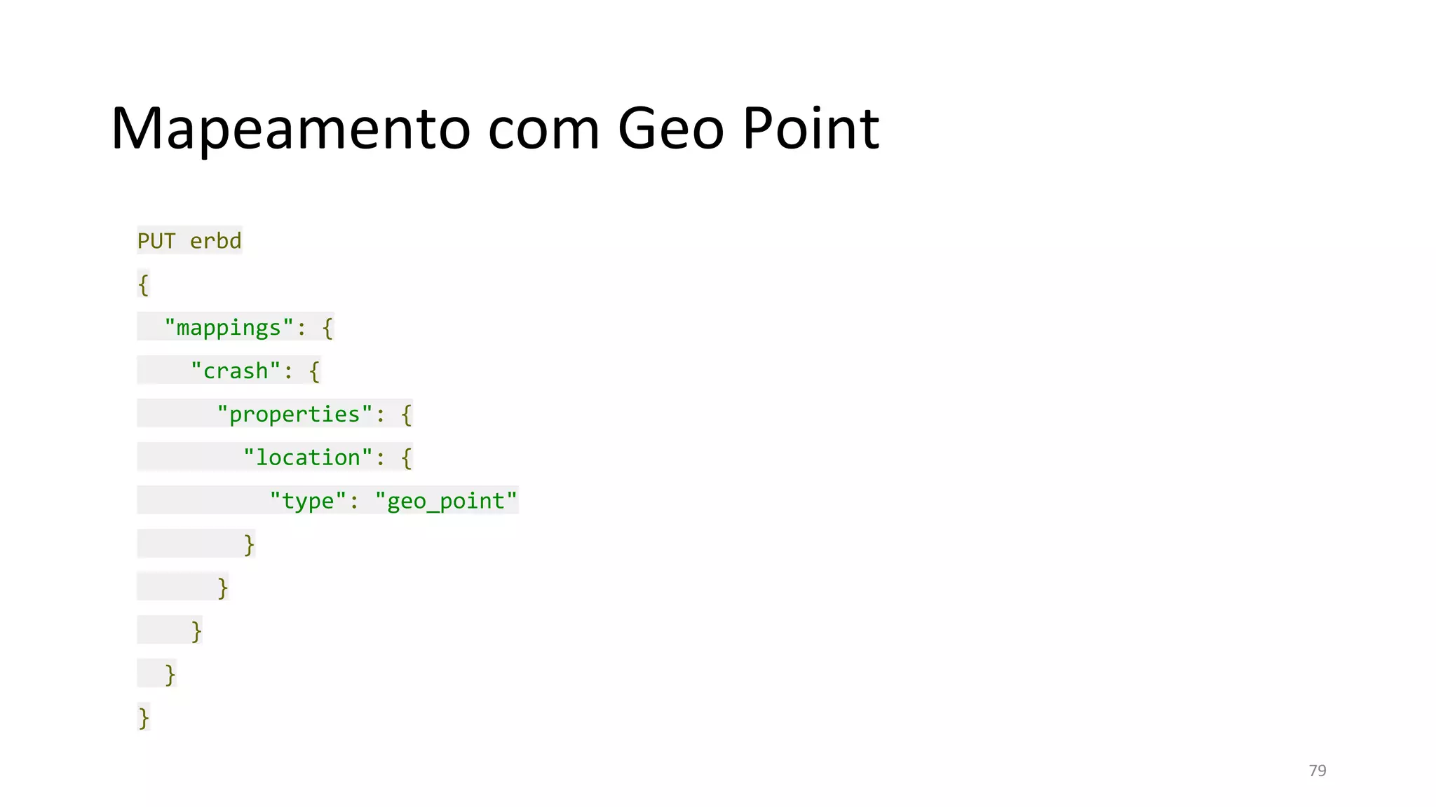 Mapeamento com Geo Point
PUT erbd
{
"mappings": {
"crash": {
"properties": {
"location": {
"type": "geo_point"
}
}
}
}
}
79
 